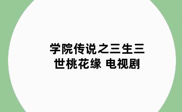 学院传说之三生三世桃花缘 电视剧